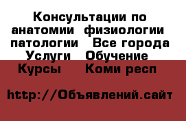 Консультации по анатомии, физиологии, патологии - Все города Услуги » Обучение. Курсы   . Коми респ.